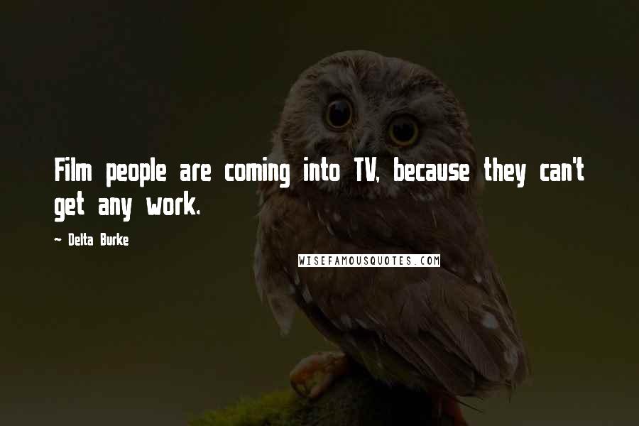 Delta Burke Quotes: Film people are coming into TV, because they can't get any work.