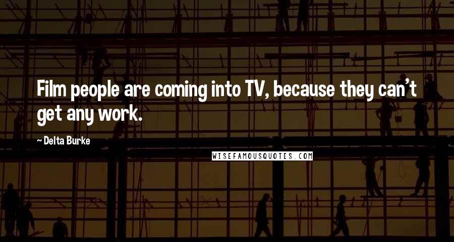 Delta Burke Quotes: Film people are coming into TV, because they can't get any work.