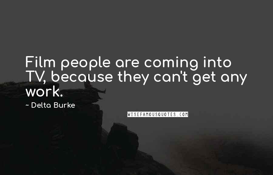 Delta Burke Quotes: Film people are coming into TV, because they can't get any work.