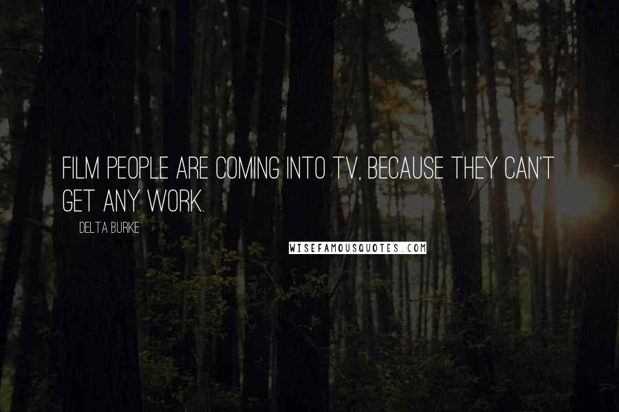 Delta Burke Quotes: Film people are coming into TV, because they can't get any work.