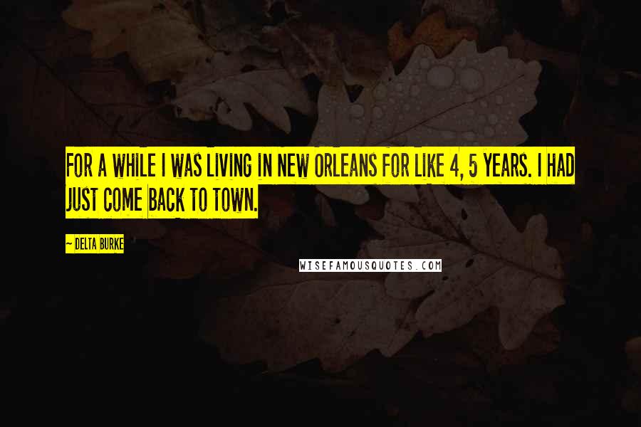 Delta Burke Quotes: For a while I was living in New Orleans for like 4, 5 years. I had just come back to town.