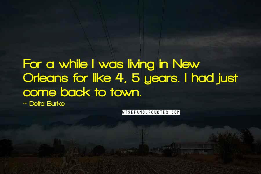 Delta Burke Quotes: For a while I was living in New Orleans for like 4, 5 years. I had just come back to town.