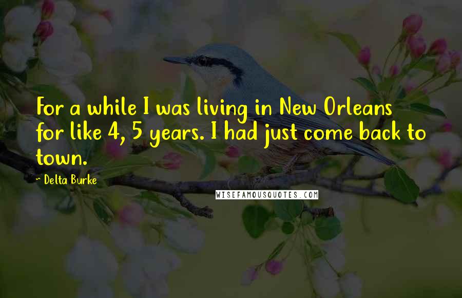 Delta Burke Quotes: For a while I was living in New Orleans for like 4, 5 years. I had just come back to town.