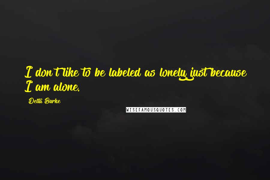 Delta Burke Quotes: I don't like to be labeled as lonely just because I am alone.