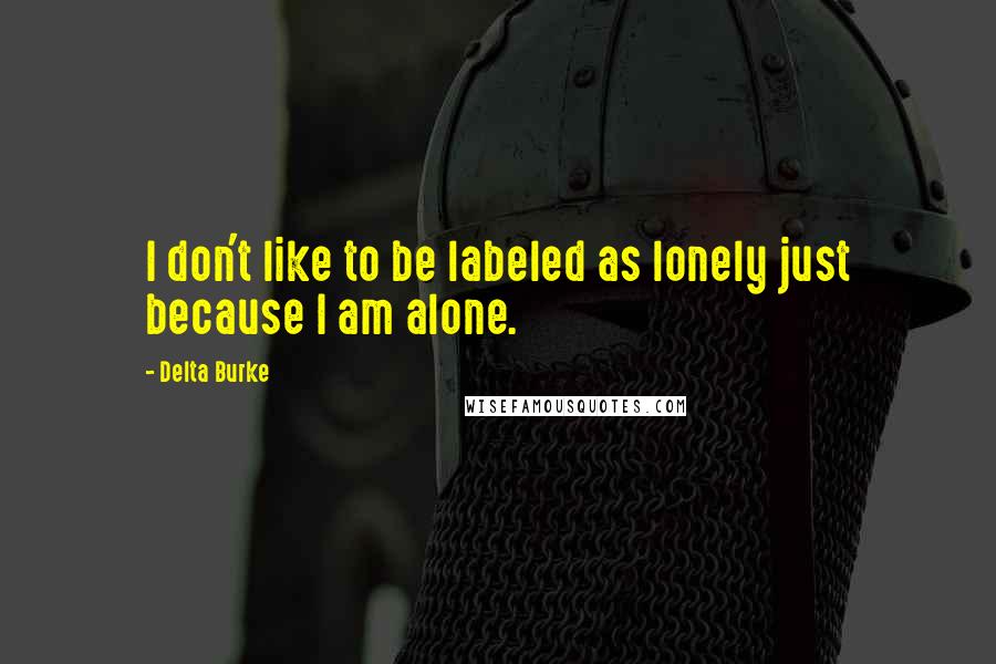 Delta Burke Quotes: I don't like to be labeled as lonely just because I am alone.