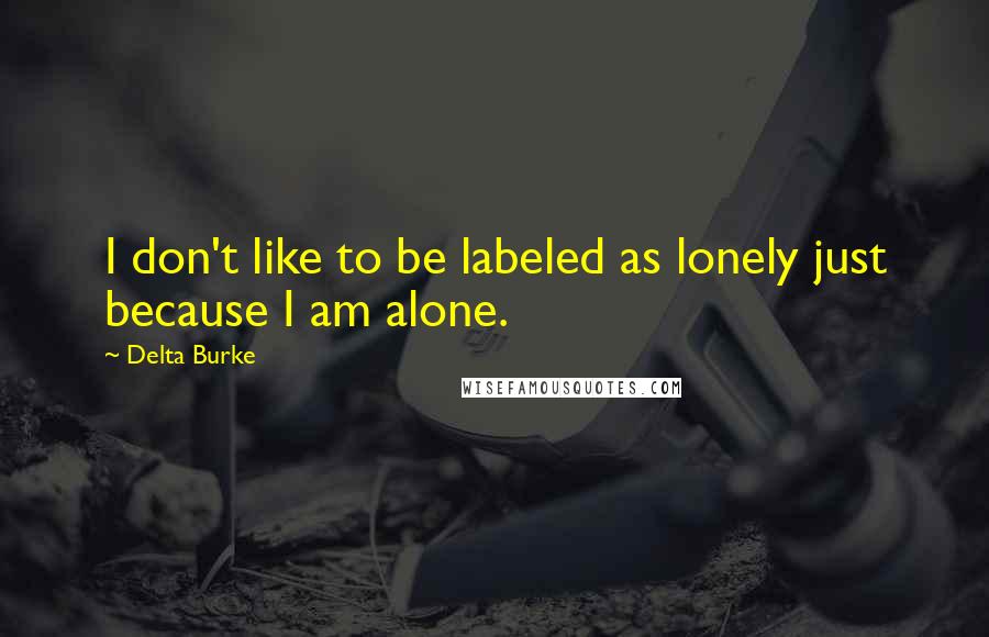 Delta Burke Quotes: I don't like to be labeled as lonely just because I am alone.