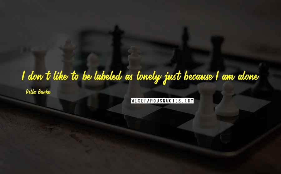 Delta Burke Quotes: I don't like to be labeled as lonely just because I am alone.