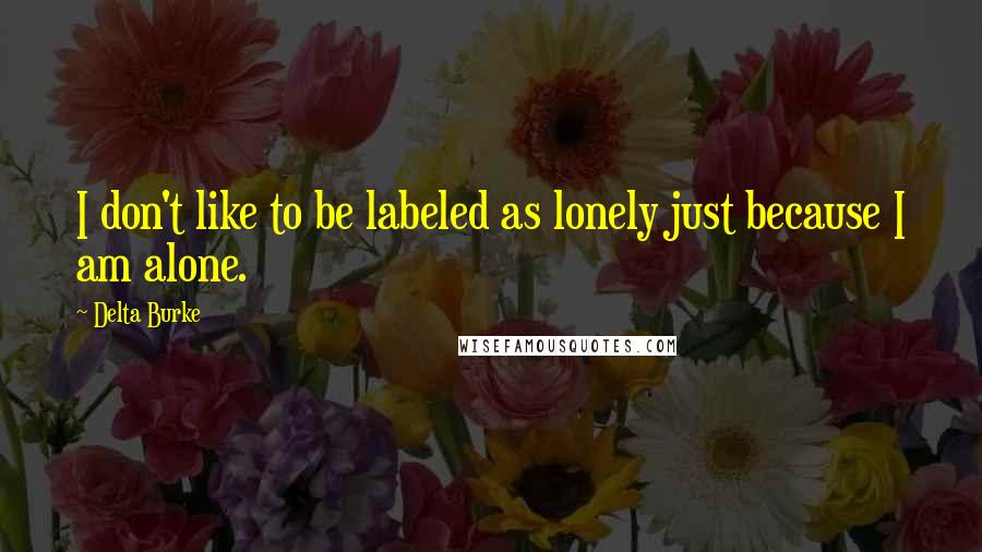 Delta Burke Quotes: I don't like to be labeled as lonely just because I am alone.