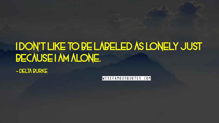 Delta Burke Quotes: I don't like to be labeled as lonely just because I am alone.