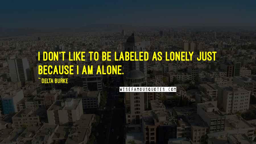 Delta Burke Quotes: I don't like to be labeled as lonely just because I am alone.