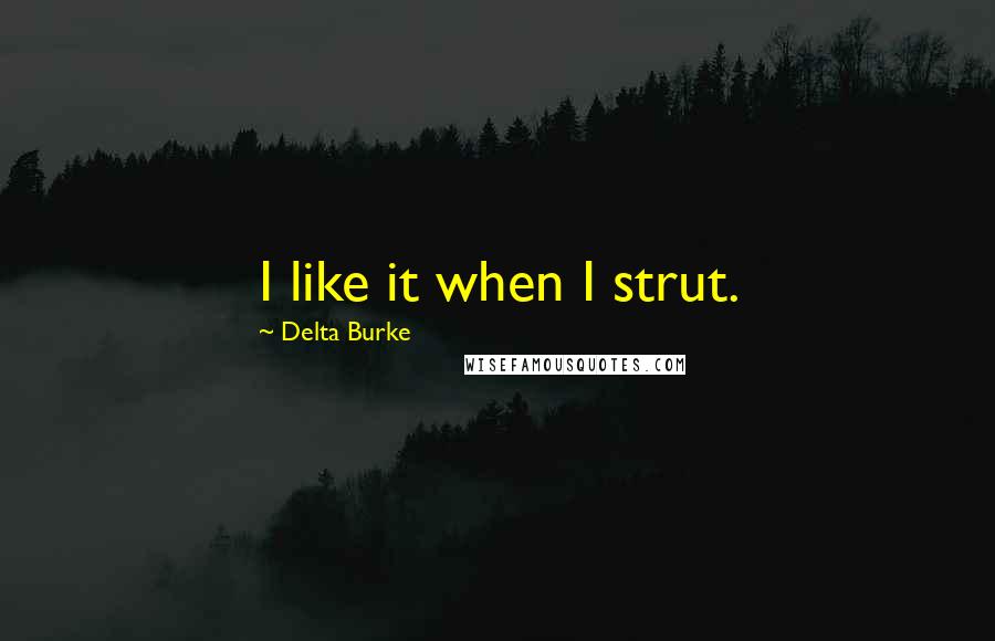 Delta Burke Quotes: I like it when I strut.