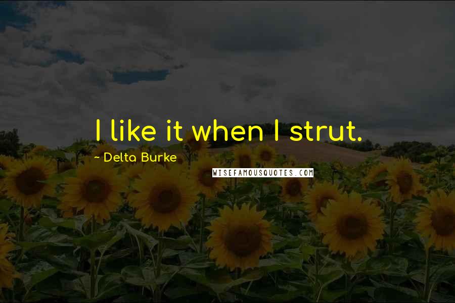 Delta Burke Quotes: I like it when I strut.