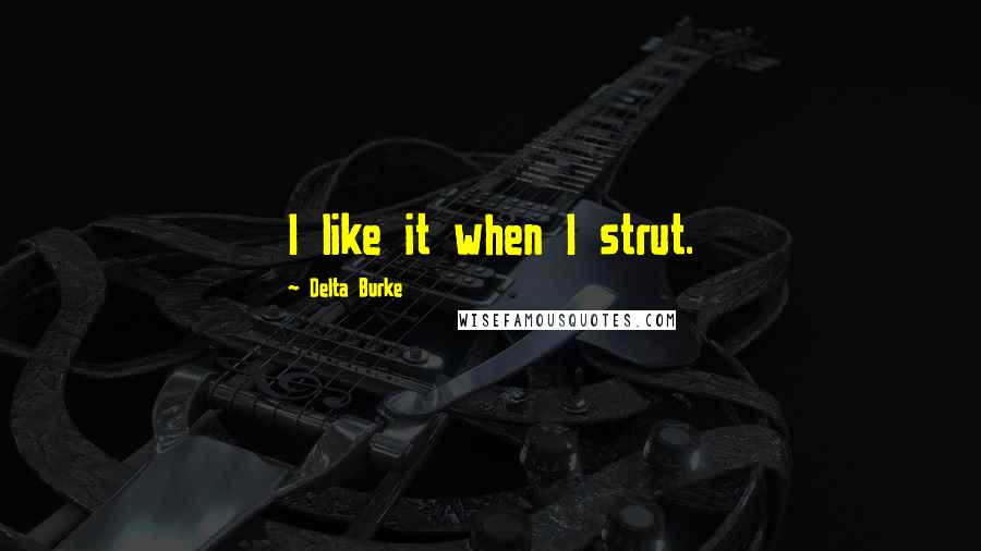 Delta Burke Quotes: I like it when I strut.