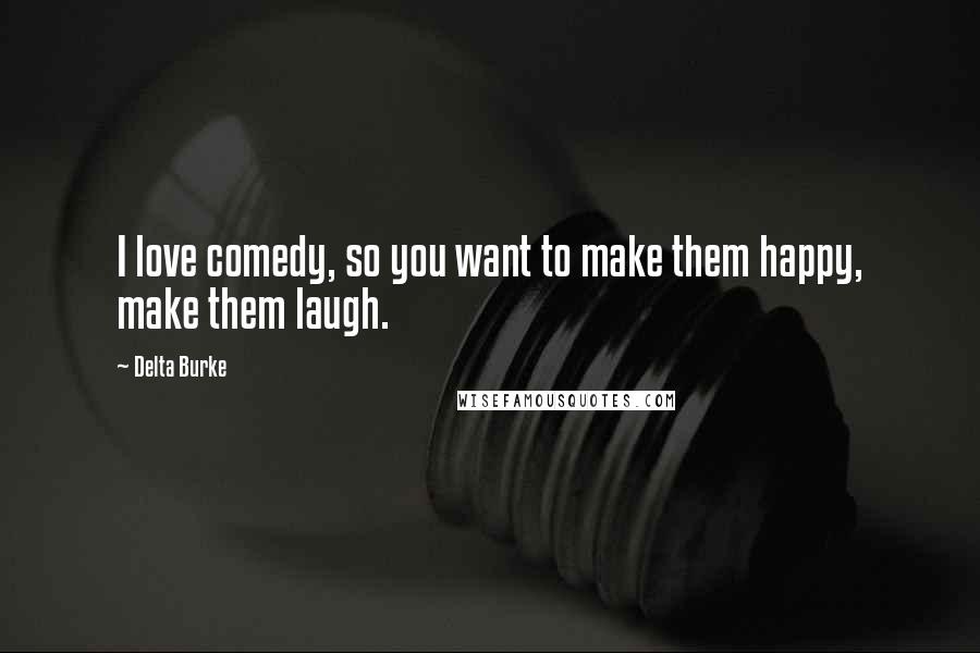Delta Burke Quotes: I love comedy, so you want to make them happy, make them laugh.