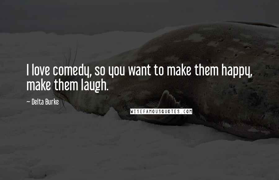 Delta Burke Quotes: I love comedy, so you want to make them happy, make them laugh.