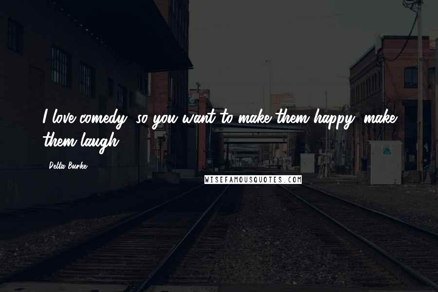 Delta Burke Quotes: I love comedy, so you want to make them happy, make them laugh.
