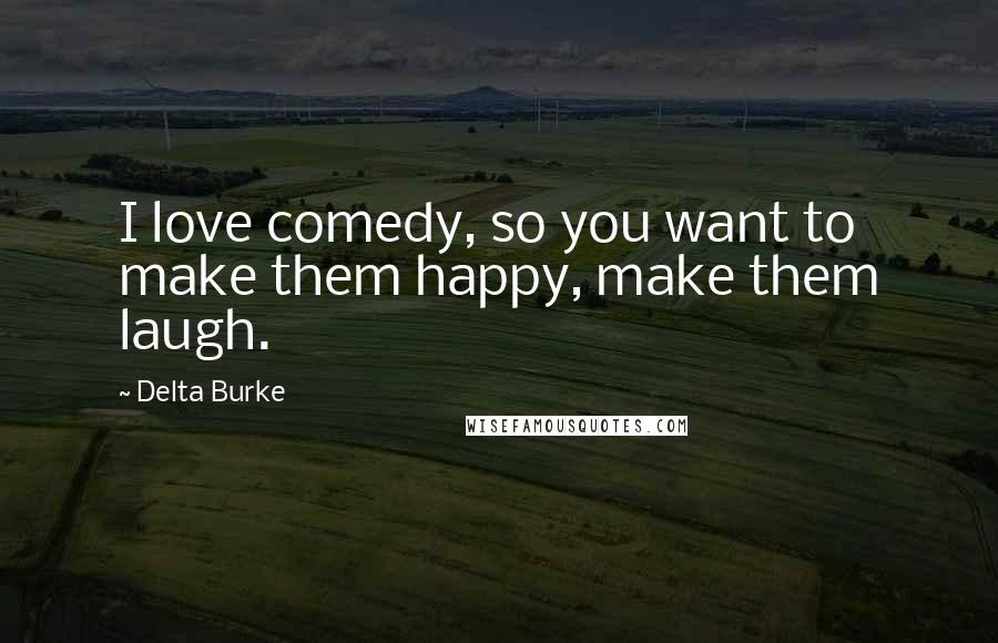 Delta Burke Quotes: I love comedy, so you want to make them happy, make them laugh.