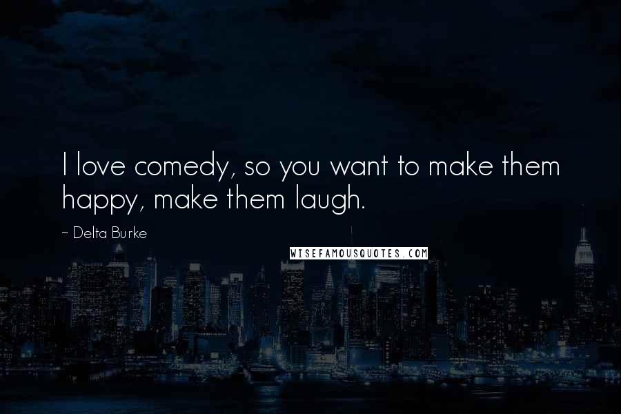 Delta Burke Quotes: I love comedy, so you want to make them happy, make them laugh.
