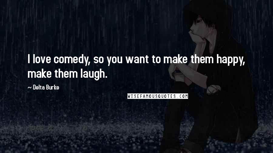 Delta Burke Quotes: I love comedy, so you want to make them happy, make them laugh.
