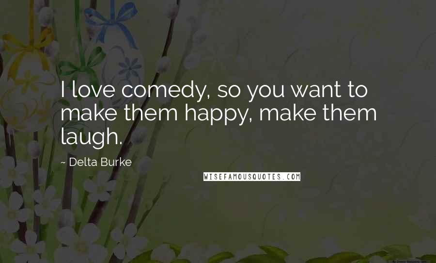 Delta Burke Quotes: I love comedy, so you want to make them happy, make them laugh.