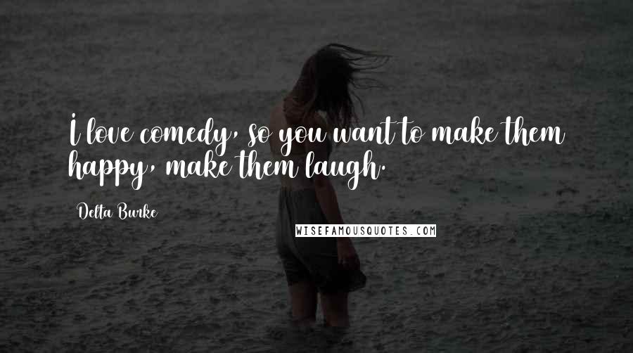 Delta Burke Quotes: I love comedy, so you want to make them happy, make them laugh.