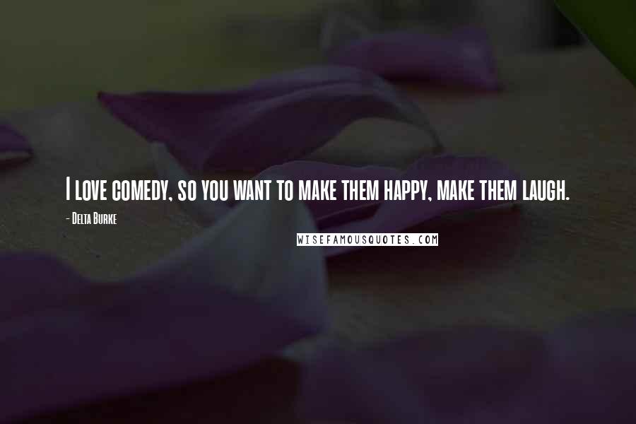 Delta Burke Quotes: I love comedy, so you want to make them happy, make them laugh.