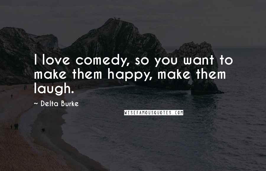 Delta Burke Quotes: I love comedy, so you want to make them happy, make them laugh.