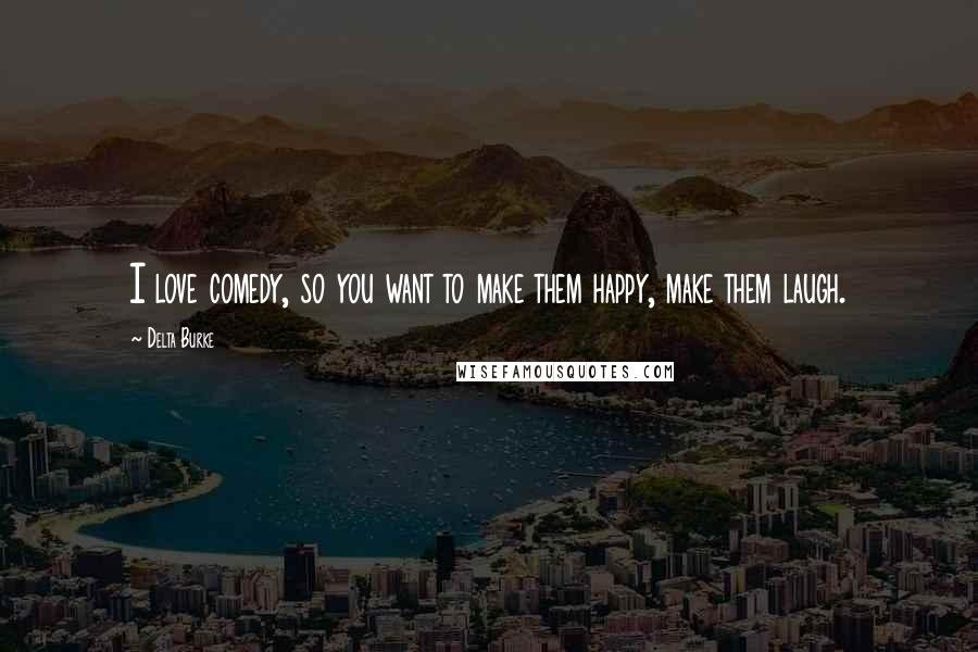 Delta Burke Quotes: I love comedy, so you want to make them happy, make them laugh.