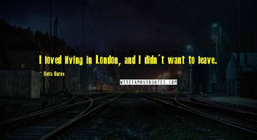 Delta Burke Quotes: I loved living in London, and I didn't want to leave.