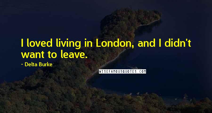 Delta Burke Quotes: I loved living in London, and I didn't want to leave.