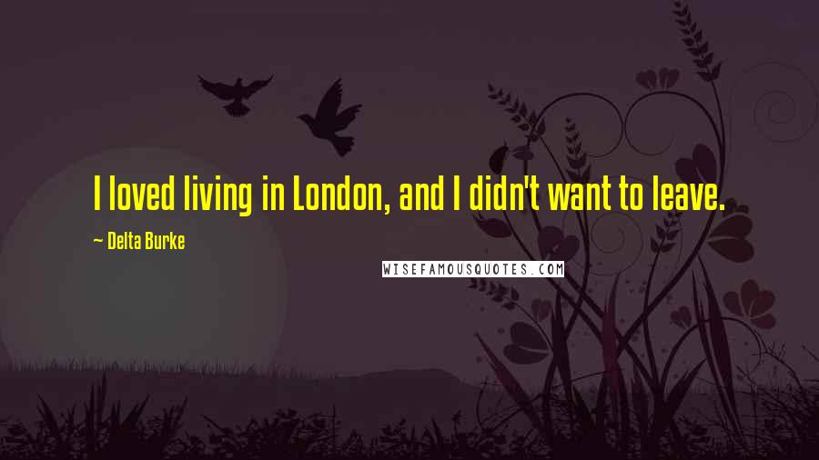 Delta Burke Quotes: I loved living in London, and I didn't want to leave.