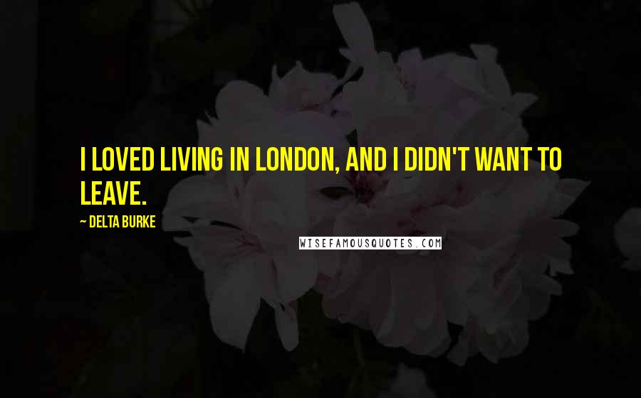 Delta Burke Quotes: I loved living in London, and I didn't want to leave.