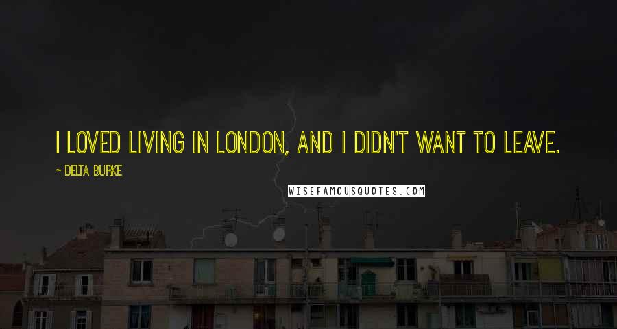 Delta Burke Quotes: I loved living in London, and I didn't want to leave.