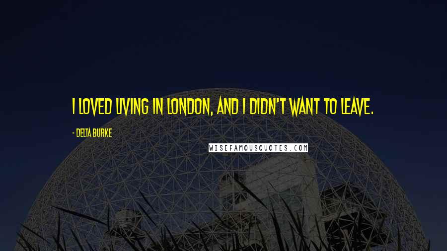 Delta Burke Quotes: I loved living in London, and I didn't want to leave.