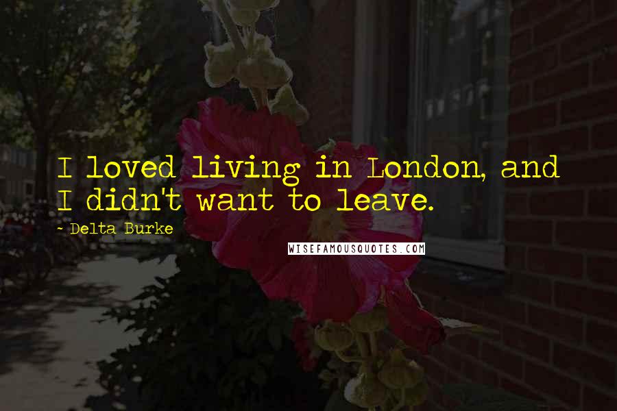 Delta Burke Quotes: I loved living in London, and I didn't want to leave.