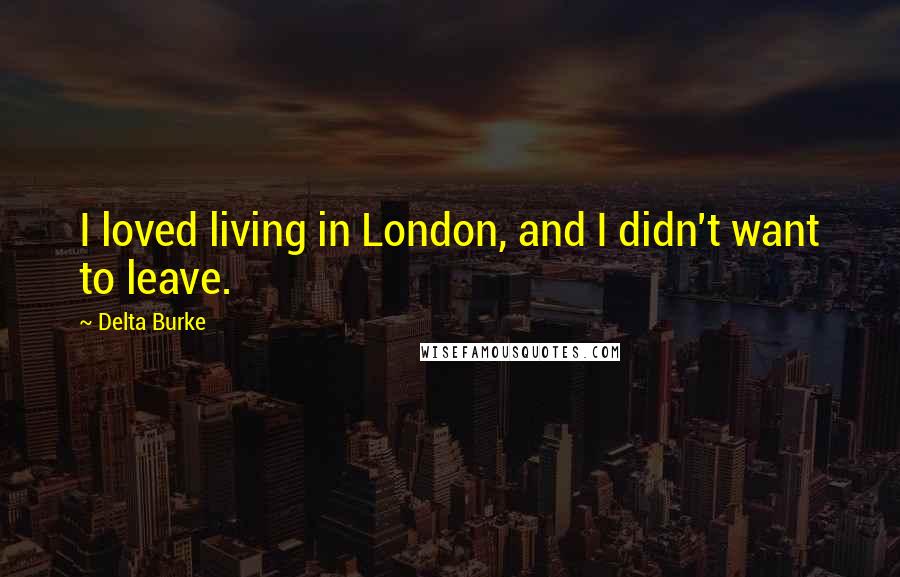 Delta Burke Quotes: I loved living in London, and I didn't want to leave.