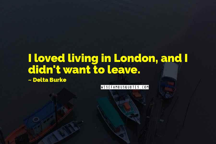 Delta Burke Quotes: I loved living in London, and I didn't want to leave.