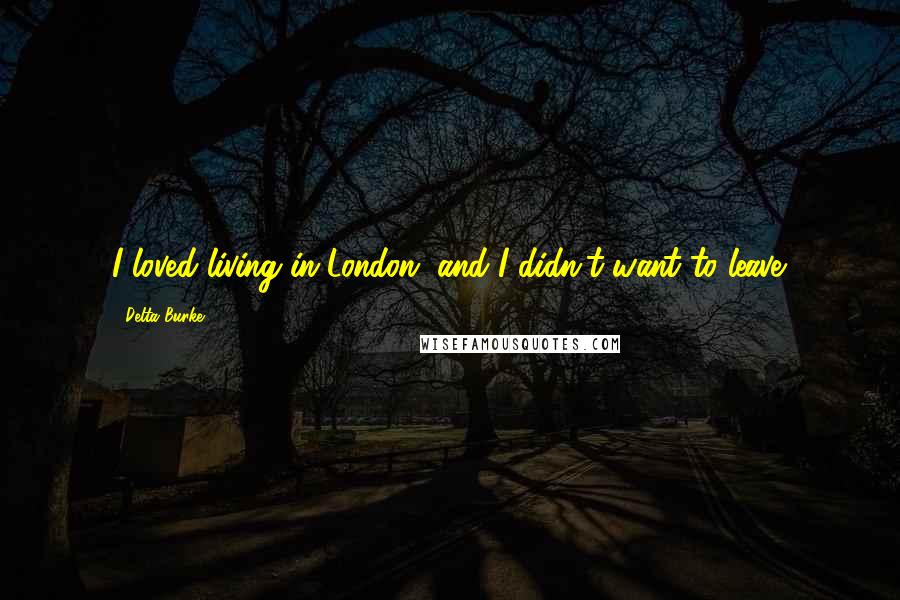 Delta Burke Quotes: I loved living in London, and I didn't want to leave.