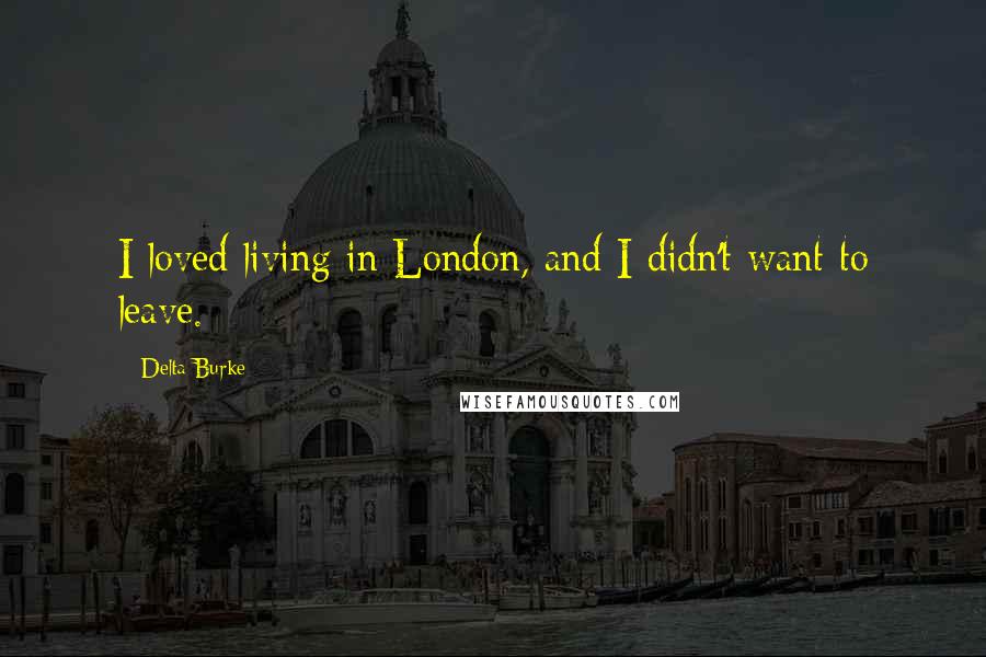 Delta Burke Quotes: I loved living in London, and I didn't want to leave.