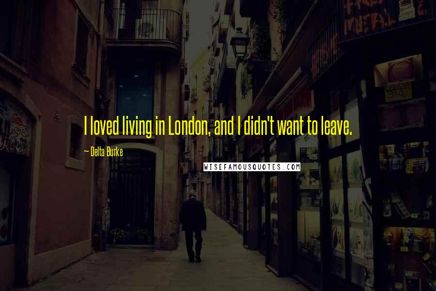 Delta Burke Quotes: I loved living in London, and I didn't want to leave.