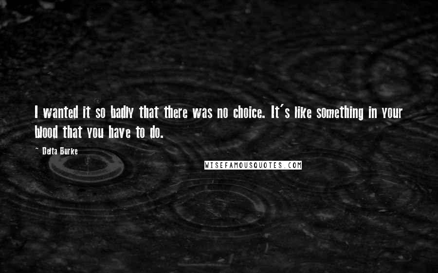 Delta Burke Quotes: I wanted it so badly that there was no choice. It's like something in your blood that you have to do.