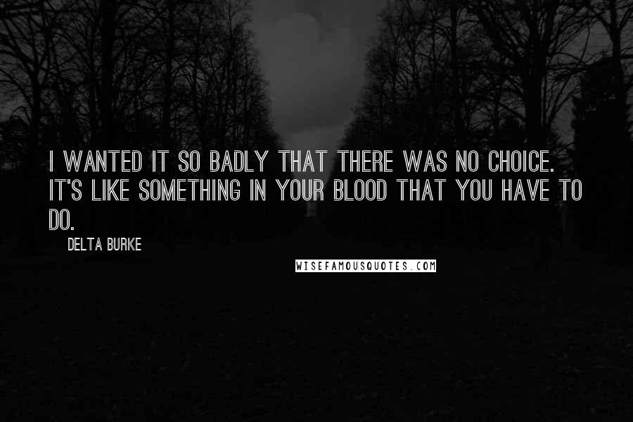 Delta Burke Quotes: I wanted it so badly that there was no choice. It's like something in your blood that you have to do.