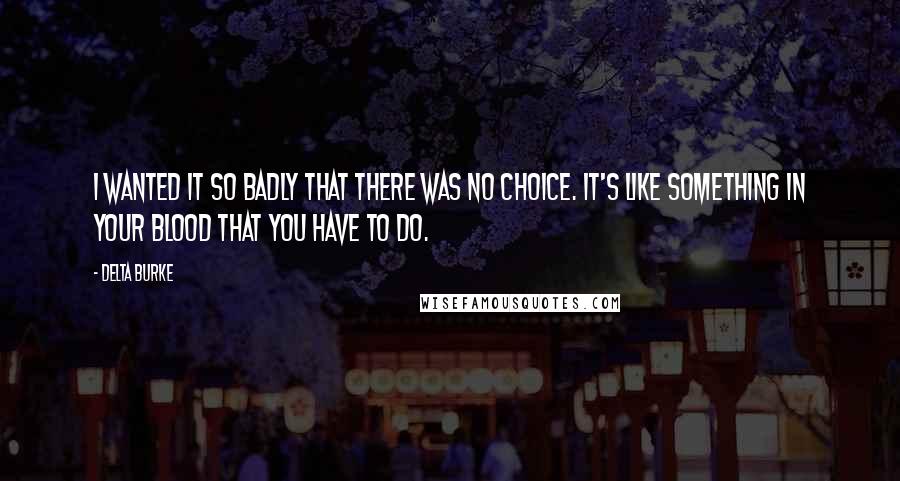 Delta Burke Quotes: I wanted it so badly that there was no choice. It's like something in your blood that you have to do.