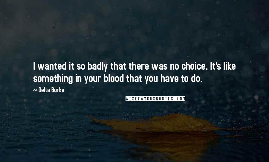 Delta Burke Quotes: I wanted it so badly that there was no choice. It's like something in your blood that you have to do.