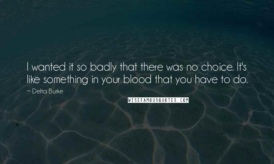 Delta Burke Quotes: I wanted it so badly that there was no choice. It's like something in your blood that you have to do.