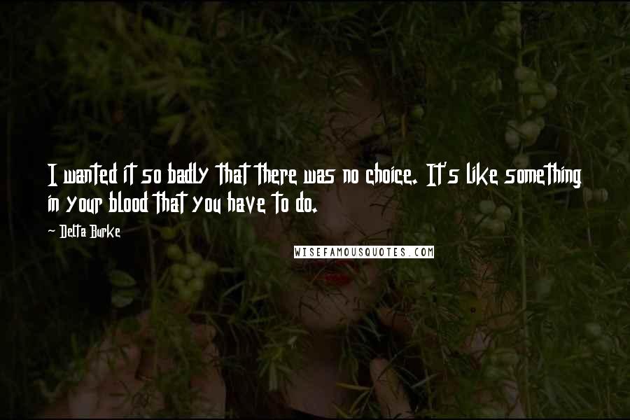 Delta Burke Quotes: I wanted it so badly that there was no choice. It's like something in your blood that you have to do.