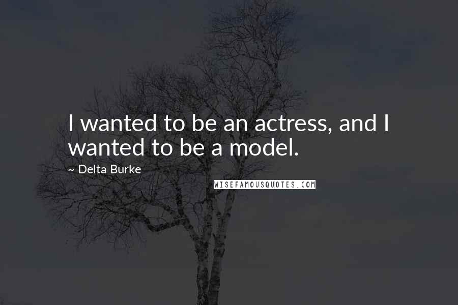Delta Burke Quotes: I wanted to be an actress, and I wanted to be a model.