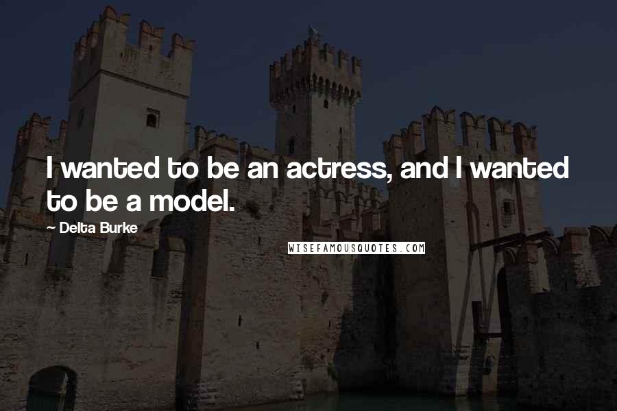 Delta Burke Quotes: I wanted to be an actress, and I wanted to be a model.