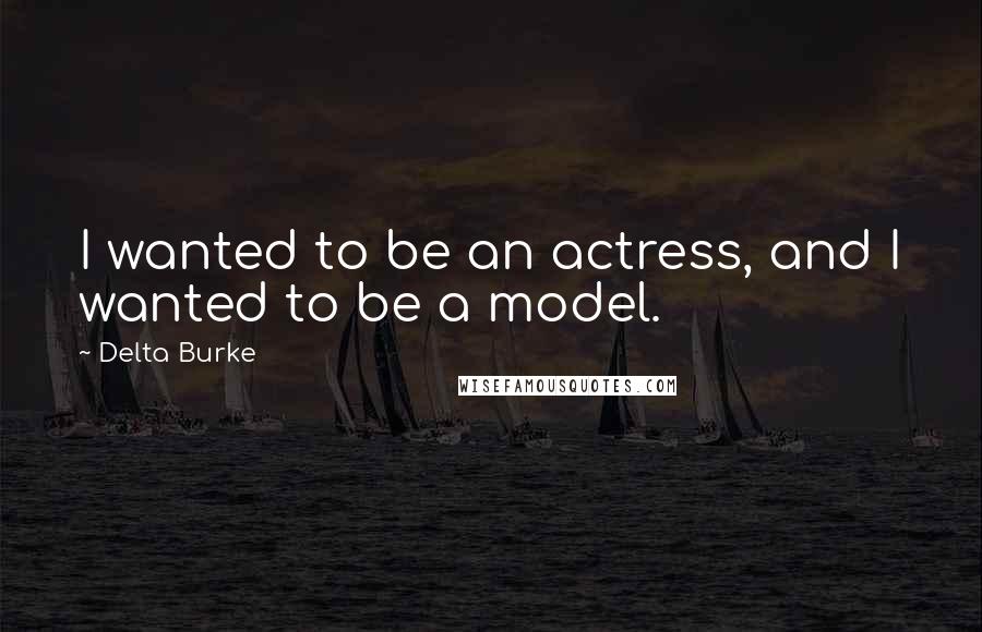 Delta Burke Quotes: I wanted to be an actress, and I wanted to be a model.