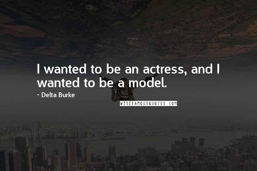 Delta Burke Quotes: I wanted to be an actress, and I wanted to be a model.